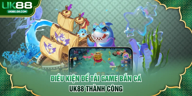 Điều kiện để tải game bắn cá UK88 thành công